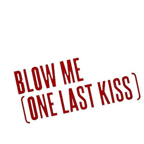 Blow Me one last kiss